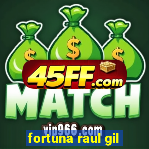 fortuna raul gil